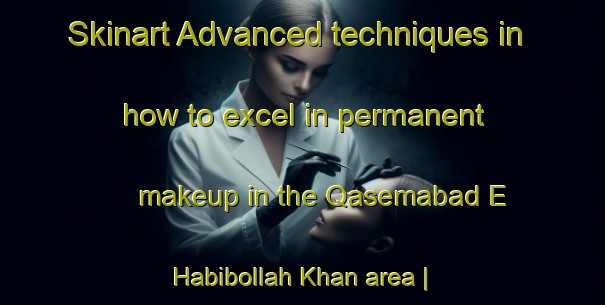Skinart Advanced techniques in how to excel in permanent makeup in the Qasemabad E Habibollah Khan area | PermanentmakeupTraining | PermanentmakeupClasses | SkinartTraining-Islamic Republic of Iran